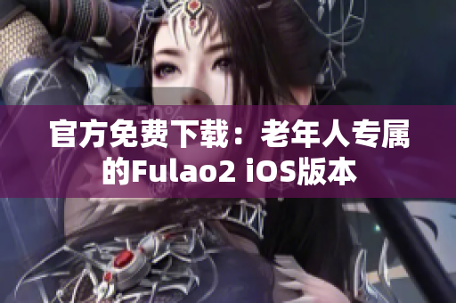 官方免费下载：老年人专属的Fulao2 iOS版本