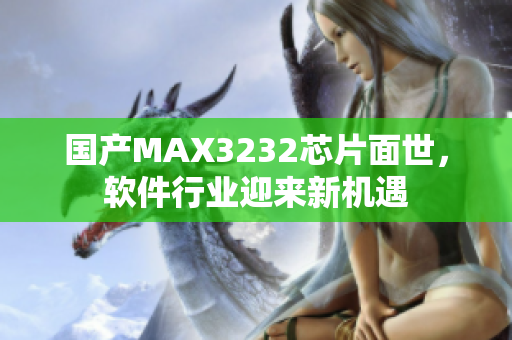 国产MAX3232芯片面世，软件行业迎来新机遇