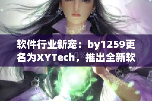 软件行业新宠：by1259更名为XYTech，推出全新软件套装