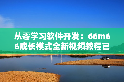 从零学习软件开发：66m66成长模式全新视频教程已上线！