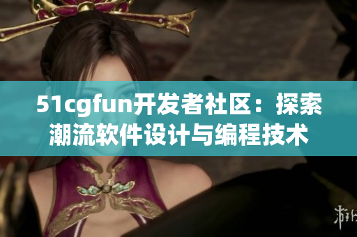 51cgfun开发者社区：探索潮流软件设计与编程技术