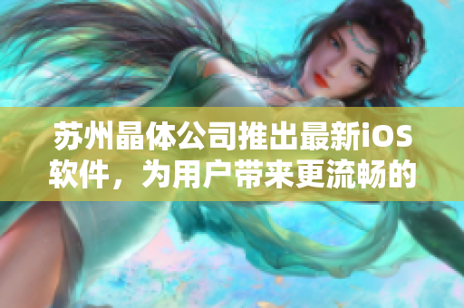 苏州晶体公司推出最新iOS软件，为用户带来更流畅的使用体验