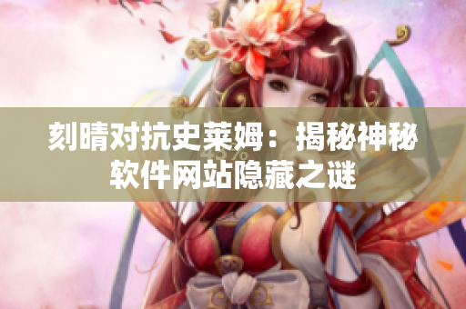 刻晴对抗史莱姆：揭秘神秘软件网站隐藏之谜