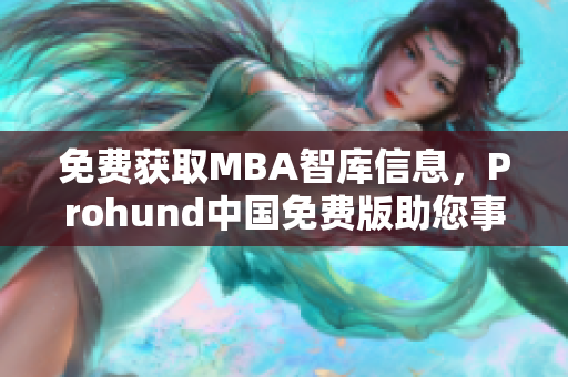 免费获取MBA智库信息，Prohund中国免费版助您事业腾飞