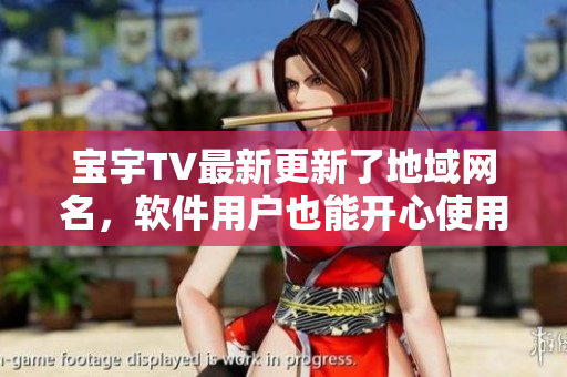 宝宇TV最新更新了地域网名，软件用户也能开心使用啦！
