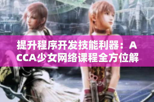 提升程序开发技能利器：ACCA少女网络课程全方位解析