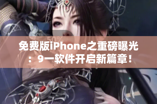 免费版iPhone之重磅曝光：9一软件开启新篇章！