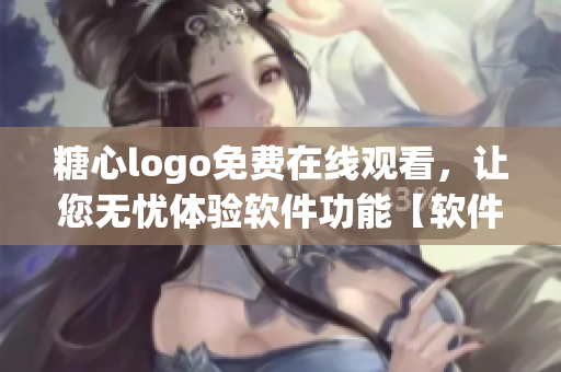 糖心logo免费在线观看，让您无忧体验软件功能【软件在线观看】