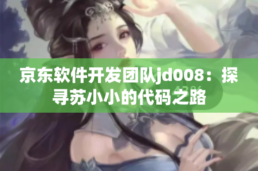 京东软件开发团队jd008：探寻苏小小的代码之路