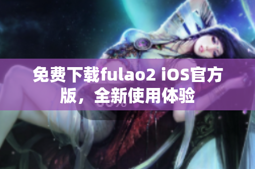 免费下载fulao2 iOS官方版，全新使用体验