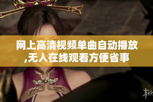 网上高清视频单曲自动播放,无人在线观看方便省事