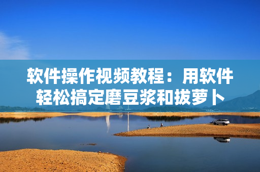 软件操作视频教程：用软件轻松搞定磨豆浆和拔萝卜