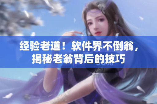 经验老道！软件界不倒翁，揭秘老翁背后的技巧