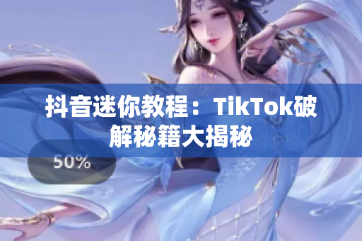 抖音迷你教程：TikTok破解秘籍大揭秘