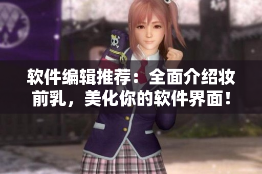软件编辑推荐：全面介绍妆前乳，美化你的软件界面！