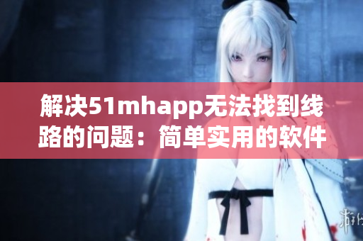 解决51mhapp无法找到线路的问题：简单实用的软件推荐