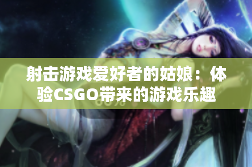 射击游戏爱好者的姑娘：体验CSGO带来的游戏乐趣