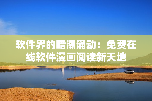 软件界的暗潮涌动：免费在线软件漫画阅读新天地