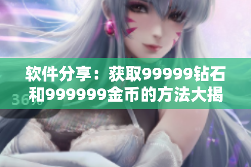 软件分享：获取99999钻石和999999金币的方法大揭秘！