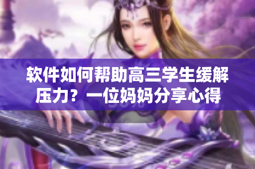 软件如何帮助高三学生缓解压力？一位妈妈分享心得