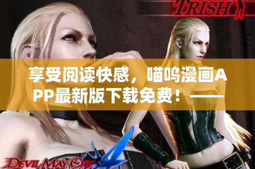 享受阅读快感，喵呜漫画APP最新版下载免费！——软件编辑专注分享