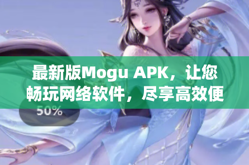 最新版Mogu APK，让您畅玩网络软件，尽享高效便利体验