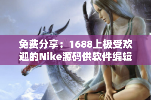 免费分享：1688上极受欢迎的Nike源码供软件编辑参考