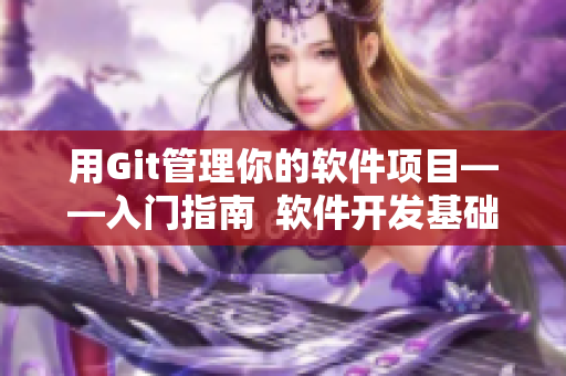 用Git管理你的软件项目——入门指南  软件开发基础