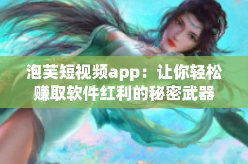 泡芙短视频app：让你轻松赚取软件红利的秘密武器