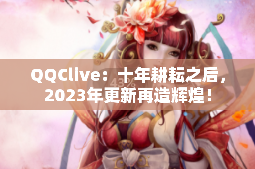 QQClive：十年耕耘之后，2023年更新再造辉煌！