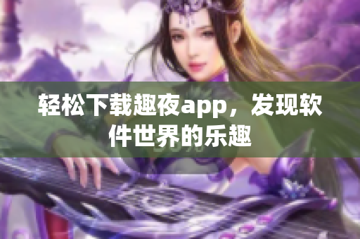 轻松下载趣夜app，发现软件世界的乐趣