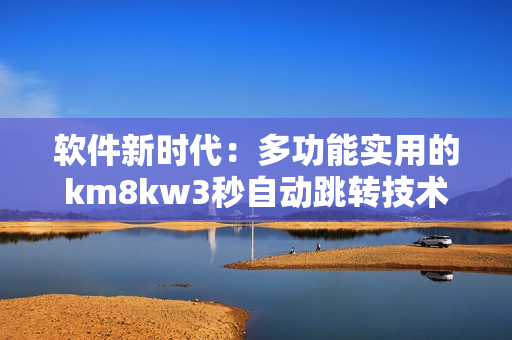 软件新时代：多功能实用的km8kw3秒自动跳转技术解析