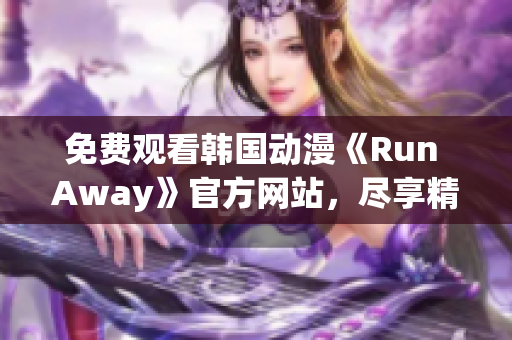 免费观看韩国动漫《Run Away》官方网站，尽享精彩剧情和优秀配音！