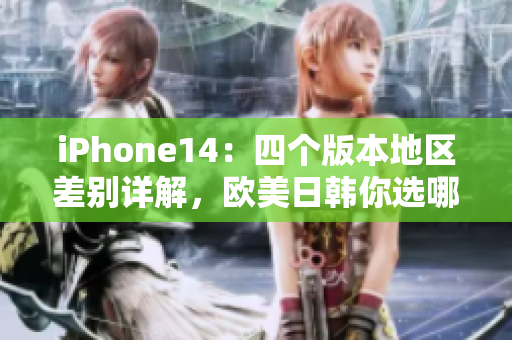 iPhone14：四个版本地区差别详解，欧美日韩你选哪一个？