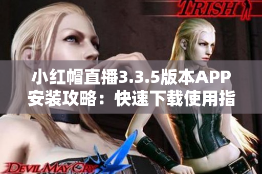 小红帽直播3.3.5版本APP安装攻略：快速下载使用指南