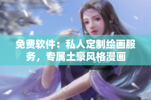 免费软件：私人定制绘画服务，专属土豪风格漫画