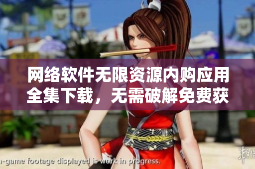 网络软件无限资源内购应用全集下载，无需破解免费获取。