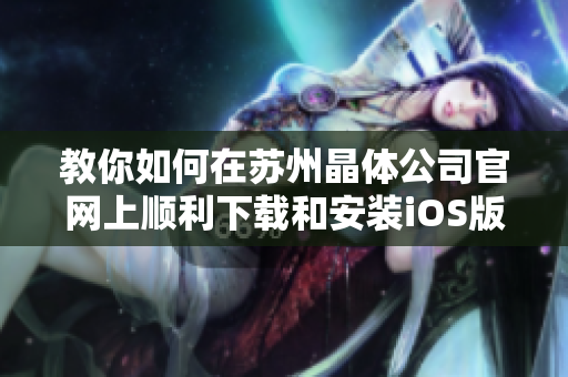 教你如何在苏州晶体公司官网上顺利下载和安装iOS版本的软件
