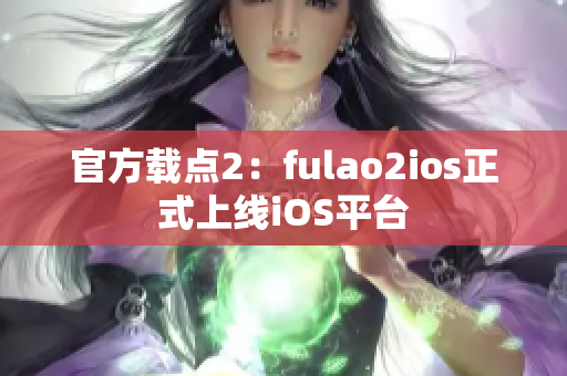 官方载点2：fulao2ios正式上线iOS平台