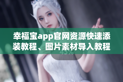 幸福宝app官网资源快速添装教程、图片素材导入教程