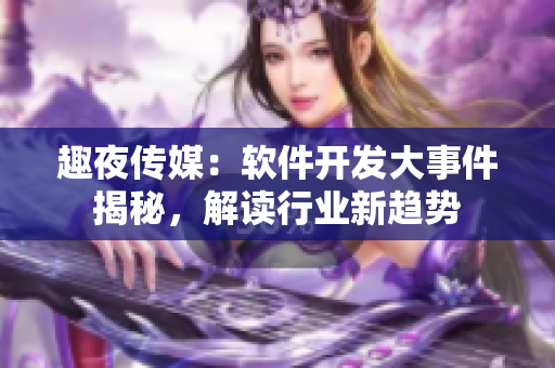 趣夜传媒：软件开发大事件揭秘，解读行业新趋势