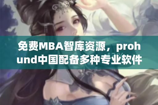 免费MBA智库资源，prohund中国配备多种专业软件，助力职业发展