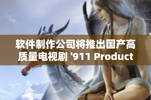 软件制作公司将推出国产高质量电视剧 '911 Productions'