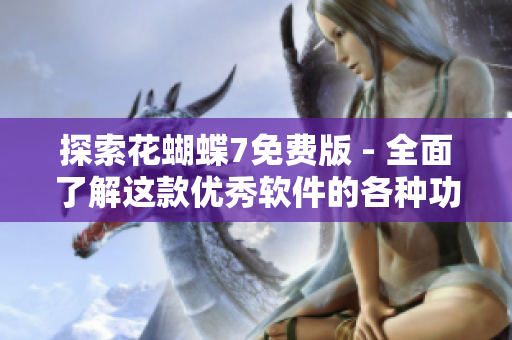 探索花蝴蝶7免费版 - 全面了解这款优秀软件的各种功能与特点