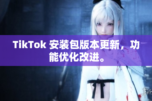 TikTok 安装包版本更新，功能优化改进。