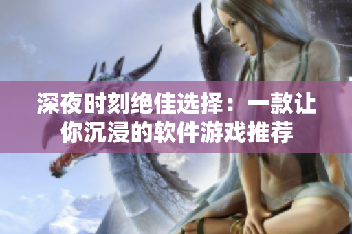 深夜时刻绝佳选择：一款让你沉浸的软件游戏推荐