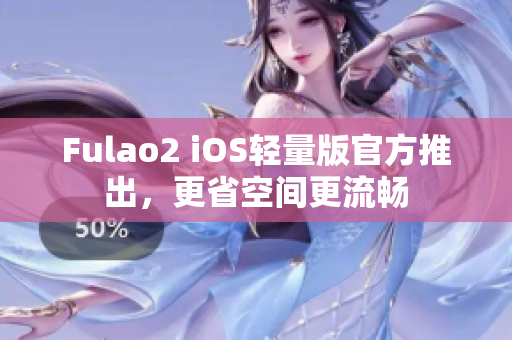 Fulao2 iOS轻量版官方推出，更省空间更流畅