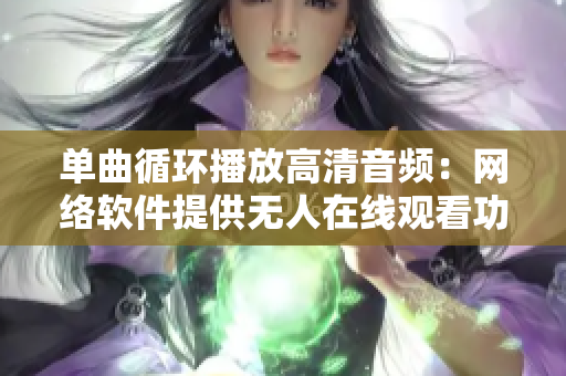 单曲循环播放高清音频：网络软件提供无人在线观看功能