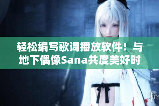 轻松编写歌词播放软件！与地下偶像Sana共度美好时光