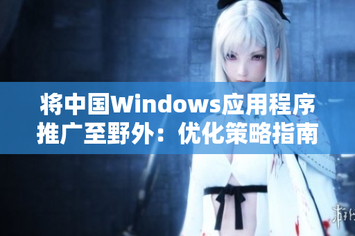 将中国Windows应用程序推广至野外：优化策略指南